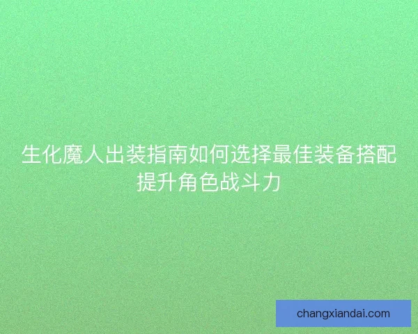 生化魔人出装指南如何选择最佳装备搭配提升角色战斗力