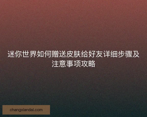 迷你世界如何赠送皮肤给好友详细步骤及注意事项攻略