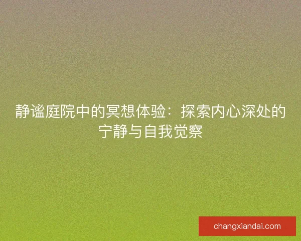 静谧庭院中的冥想体验：探索内心深处的宁静与自我觉察