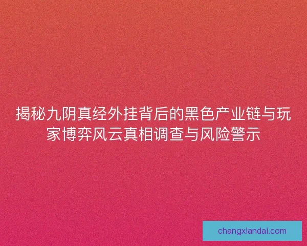 揭秘九阴真经外挂背后的黑色产业链与玩家博弈风云真相调查与风险警示