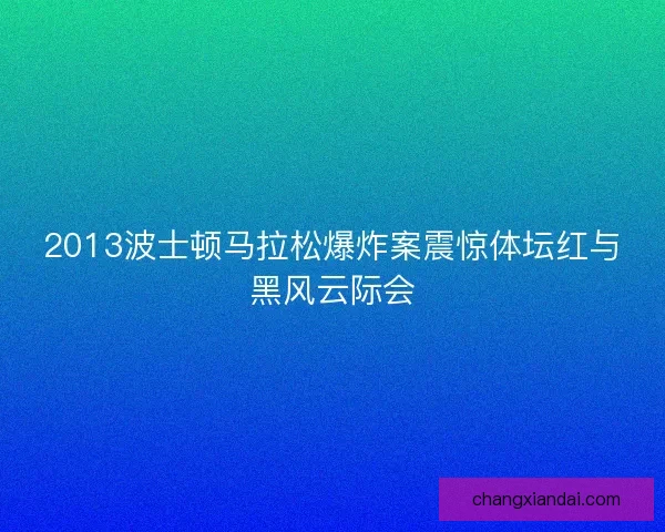 2013波士顿马拉松爆炸案震惊体坛红与黑风云际会
