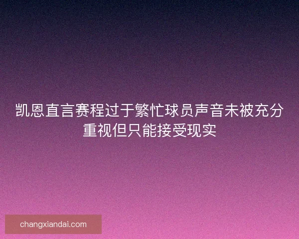 凯恩直言赛程过于繁忙球员声音未被充分重视但只能接受现实