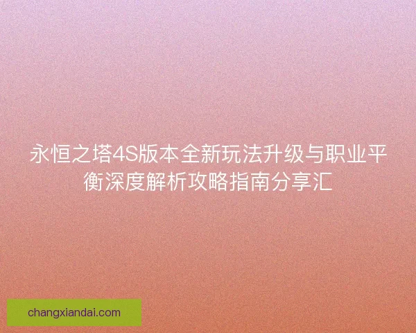 永恒之塔4S版本全新玩法升级与职业平衡深度解析攻略指南分享汇
