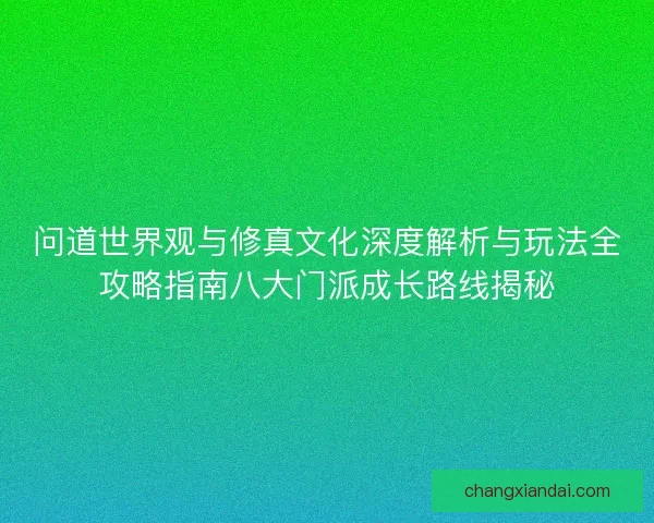问道世界观与修真文化深度解析与玩法全攻略指南八大门派成长路线揭秘 问道世界观与修真文化深度解析与玩法全攻略指南八大门派成长路线揭秘