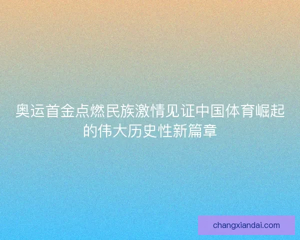 奥运首金点燃民族激情见证中国体育崛起的伟大历史性新篇章