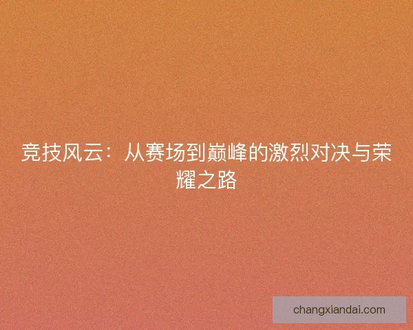 竞技风云：从赛场到巅峰的激烈对决与荣耀之路