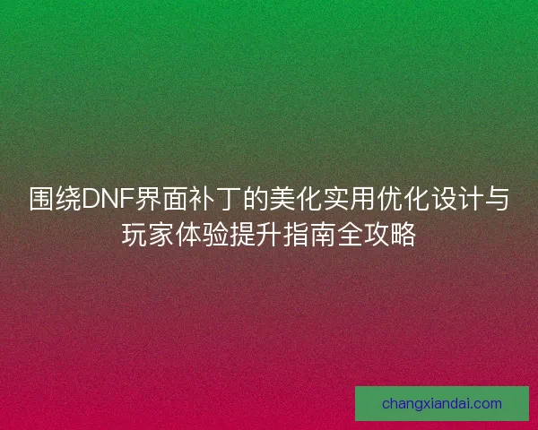 围绕DNF界面补丁的美化实用优化设计与玩家体验提升指南全攻略